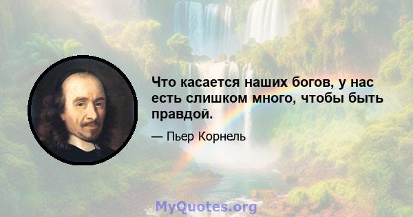 Что касается наших богов, у нас есть слишком много, чтобы быть правдой.