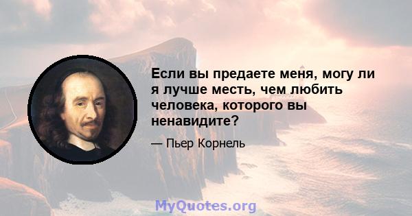 Если вы предаете меня, могу ли я лучше месть, чем любить человека, которого вы ненавидите?