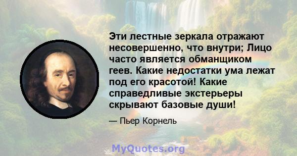 Эти лестные зеркала отражают несовершенно, что внутри; Лицо часто является обманщиком геев. Какие недостатки ума лежат под его красотой! Какие справедливые экстерьеры скрывают базовые души!