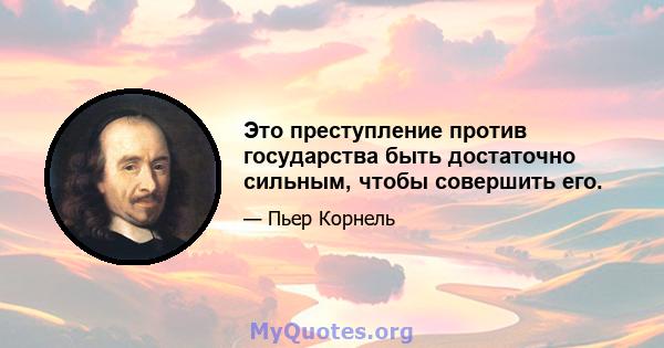 Это преступление против государства быть достаточно сильным, чтобы совершить его.