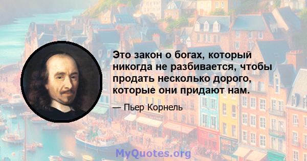 Это закон о богах, который никогда не разбивается, чтобы продать несколько дорого, которые они придают нам.