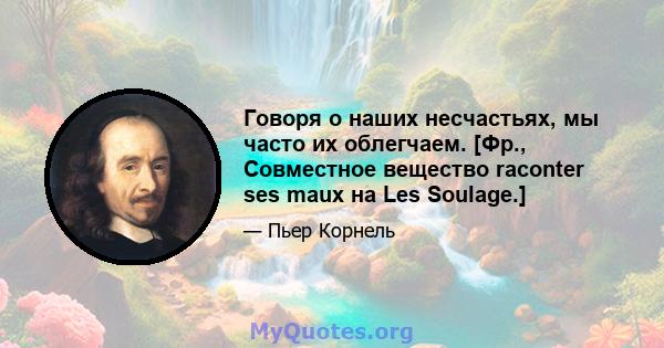 Говоря о наших несчастьях, мы часто их облегчаем. [Фр., Совместное вещество raconter ses maux на Les Soulage.]