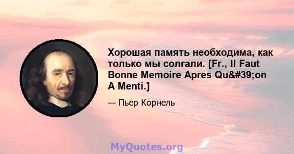 Хорошая память необходима, как только мы солгали. [Fr., Il Faut Bonne Memoire Apres Qu'on A Menti.]