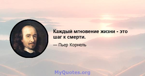 Каждый мгновение жизни - это шаг к смерти.