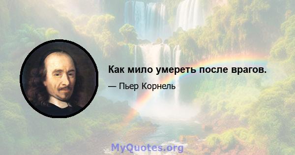 Как мило умереть после врагов.