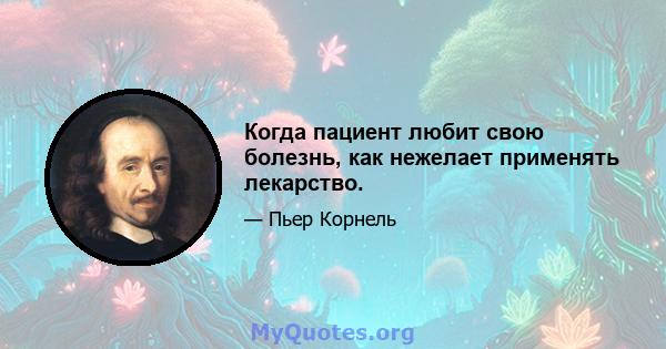 Когда пациент любит свою болезнь, как нежелает применять лекарство.