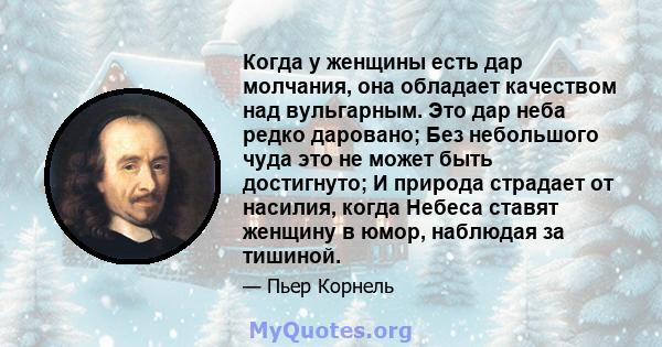 Когда у женщины есть дар молчания, она обладает качеством над вульгарным. Это дар неба редко даровано; Без небольшого чуда это не может быть достигнуто; И природа страдает от насилия, когда Небеса ставят женщину в юмор, 