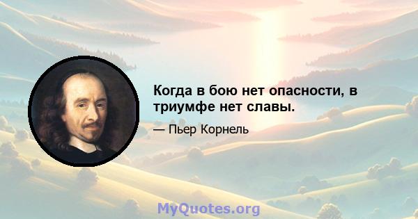 Когда в бою нет опасности, в триумфе нет славы.