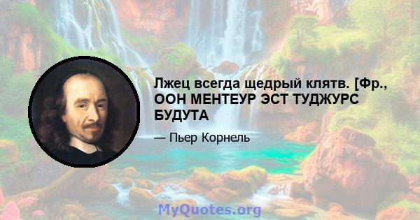 Лжец всегда щедрый клятв. [Фр., ООН МЕНТЕУР ЭСТ ТУДЖУРС БУДУТА