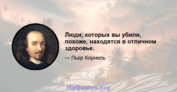 Люди, которых вы убили, похоже, находятся в отличном здоровье.