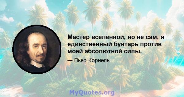 Мастер вселенной, но не сам, я единственный бунтарь против моей абсолютной силы.