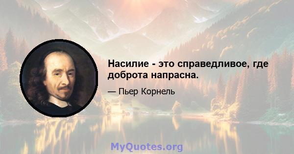 Насилие - это справедливое, где доброта напрасна.