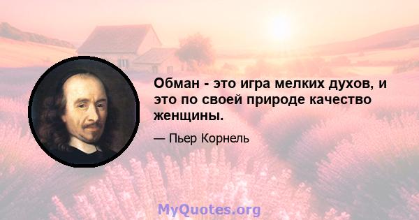 Обман - это игра мелких духов, и это по своей природе качество женщины.