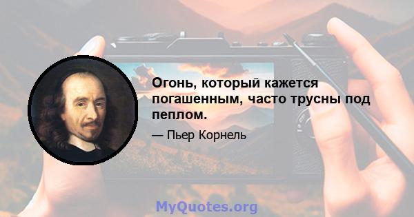 Огонь, который кажется погашенным, часто трусны под пеплом.