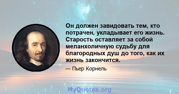 Он должен завидовать тем, кто потрачен, укладывает его жизнь. Старость оставляет за собой меланхоличную судьбу для благородных душ до того, как их жизнь закончится.