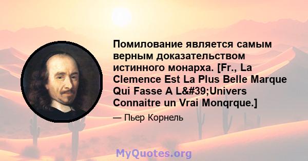 Помилование является самым верным доказательством истинного монарха. [Fr., La Clemence Est La Plus Belle Marque Qui Fasse A L'Univers Connaitre un Vrai Monqrque.]