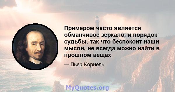 Примером часто является обманчивое зеркало, и порядок судьбы, так что беспокоит наши мысли, не всегда можно найти в прошлом вещах