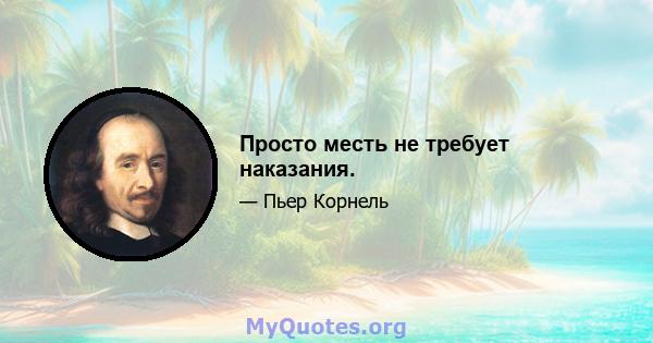 Просто месть не требует наказания.