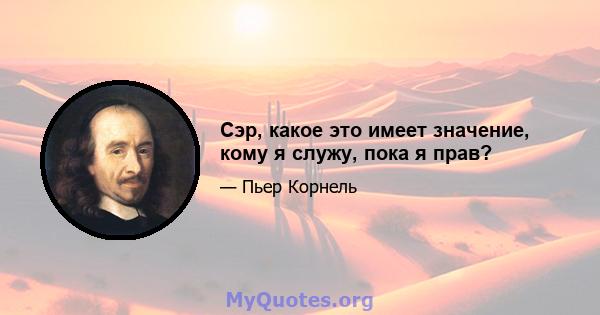 Сэр, какое это имеет значение, кому я служу, пока я прав?