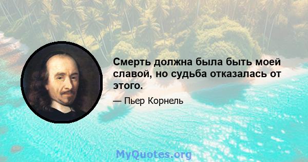 Смерть должна была быть моей славой, но судьба отказалась от этого.