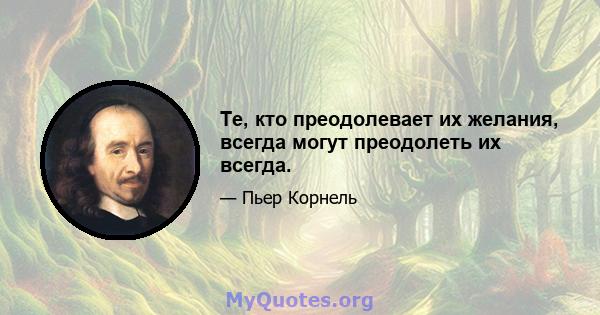 Те, кто преодолевает их желания, всегда могут преодолеть их всегда.