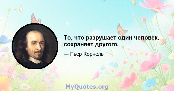 То, что разрушает один человек, сохраняет другого.