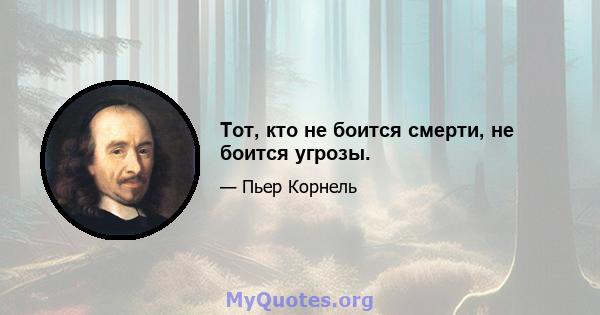 Тот, кто не боится смерти, не боится угрозы.