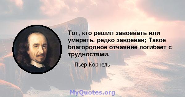 Тот, кто решил завоевать или умереть, редко завоеван; Такое благородное отчаяние погибает с трудностями.