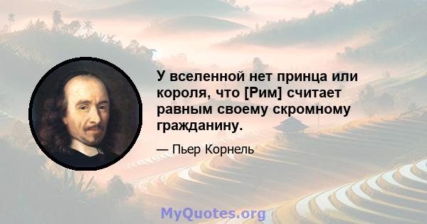 У вселенной нет принца или короля, что [Рим] считает равным своему скромному гражданину.