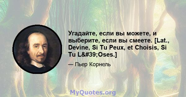 Угадайте, если вы можете, и выберите, если вы смеете. [Lat., Devine, Si Tu Peux, et Choisis, Si Tu L'Oses.]