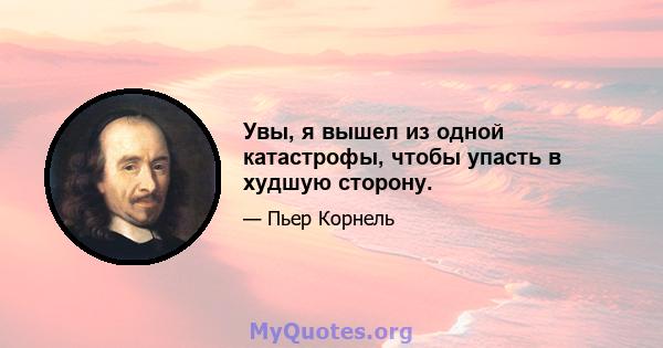 Увы, я вышел из одной катастрофы, чтобы упасть в худшую сторону.