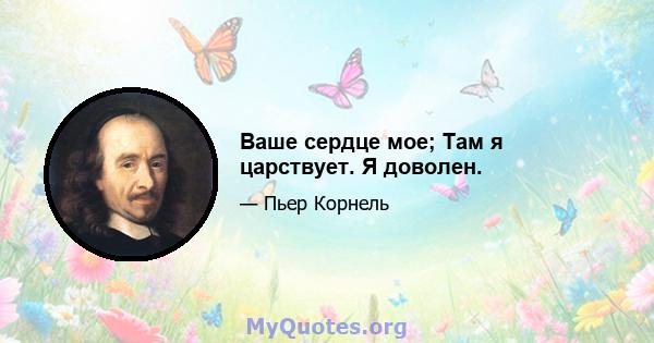 Ваше сердце мое; Там я царствует. Я доволен.