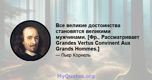 Все великие достоинства становятся великими мужчинами. [Фр., Рассматривает Grandes Vertus Convinent Aux Grands Hommes.]