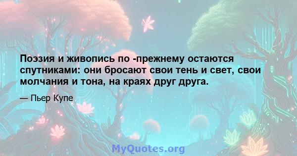 Поэзия и живопись по -прежнему остаются спутниками: они бросают свои тень и свет, свои молчания и тона, на краях друг друга.