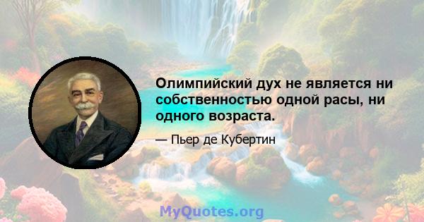 Олимпийский дух не является ни собственностью одной расы, ни одного возраста.