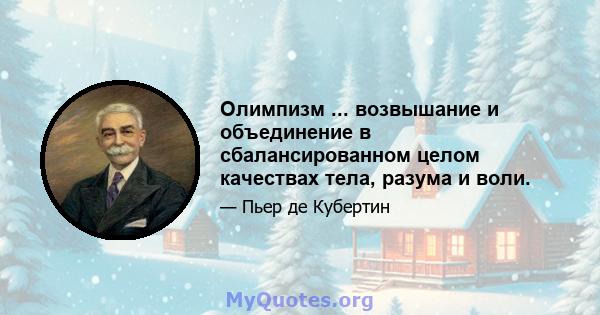 Олимпизм ... возвышание и объединение в сбалансированном целом качествах тела, разума и воли.