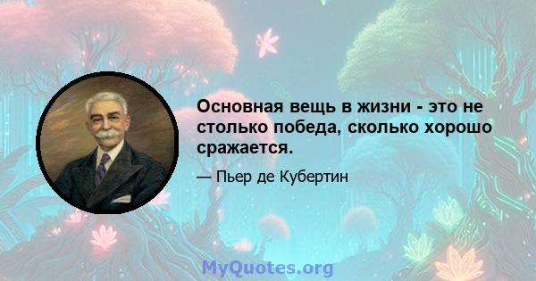 Основная вещь в жизни - это не столько победа, сколько хорошо сражается.