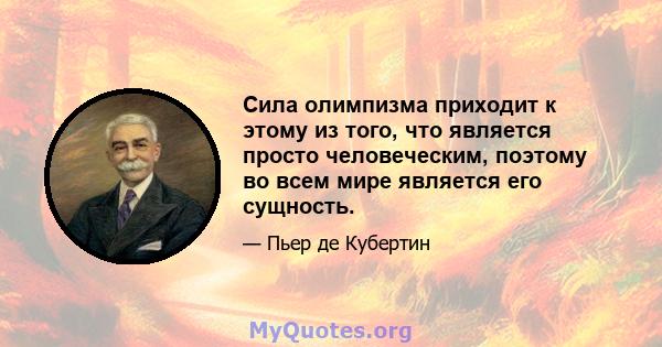 Сила олимпизма приходит к этому из того, что является просто человеческим, поэтому во всем мире является его сущность.