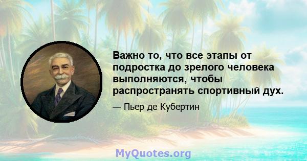 Важно то, что все этапы от подростка до зрелого человека выполняются, чтобы распространять спортивный дух.