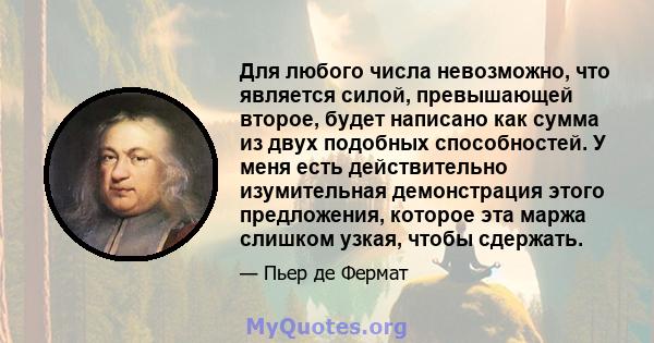 Для любого числа невозможно, что является силой, превышающей второе, будет написано как сумма из двух подобных способностей. У меня есть действительно изумительная демонстрация этого предложения, которое эта маржа