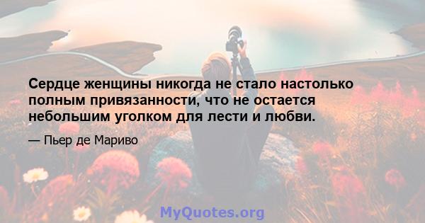 Сердце женщины никогда не стало настолько полным привязанности, что не остается небольшим уголком для лести и любви.