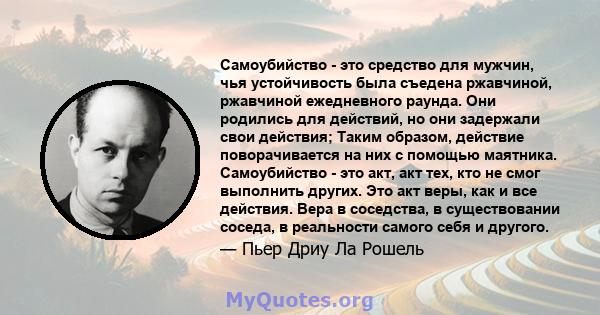 Самоубийство - это средство для мужчин, чья устойчивость была съедена ржавчиной, ржавчиной ежедневного раунда. Они родились для действий, но они задержали свои действия; Таким образом, действие поворачивается на них с