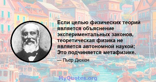 Если целью физических теорий является объяснение экспериментальных законов, теоретическая физика не является автономной наукой; Это подчиняется метафизике.