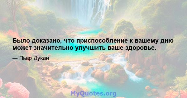 Было доказано, что приспособление к вашему дню может значительно улучшить ваше здоровье.