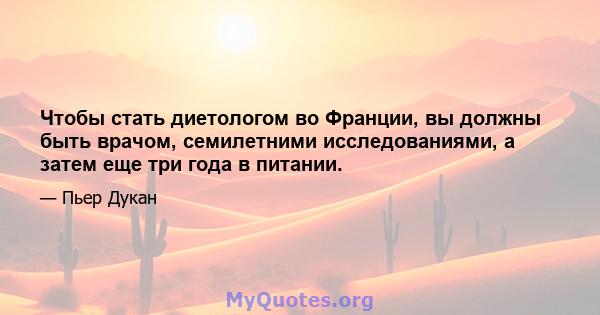 Чтобы стать диетологом во Франции, вы должны быть врачом, семилетними исследованиями, а затем еще три года в питании.