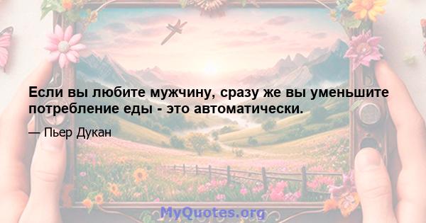 Если вы любите мужчину, сразу же вы уменьшите потребление еды - это автоматически.