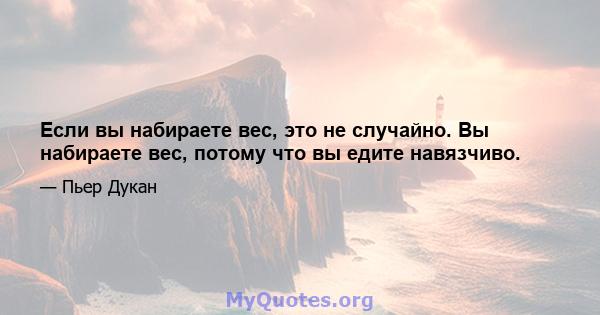 Если вы набираете вес, это не случайно. Вы набираете вес, потому что вы едите навязчиво.