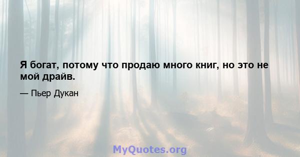 Я богат, потому что продаю много книг, но это не мой драйв.