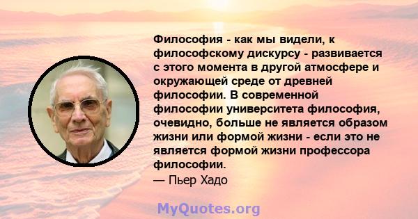 Философия - как мы видели, к философскому дискурсу - развивается с этого момента в другой атмосфере и окружающей среде от древней философии. В современной философии университета философия, очевидно, больше не является