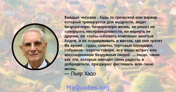 Каждый человек - будь то греческий или варвар - который тренируется для мудрости, ведет безупречную, безупречную жизнь, не решит не совершать несправедливости, ни вернуть ее другим, но чтобы избежать компании занятых